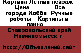 Картина Летний пейзаж › Цена ­ 25 420 - Все города Хобби. Ручные работы » Картины и панно   . Ставропольский край,Невинномысск г.